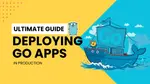 The Ultimate Guide for Deploying Go Applications to Production